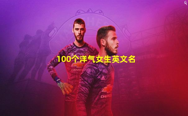 100个洋气女生英文名