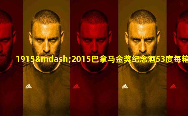 1915—2015巴拿马金奖纪念酒53度每箱价格