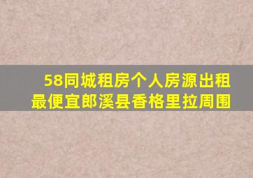 58同城租房个人房源出租最便宜郎溪县香格里拉周围