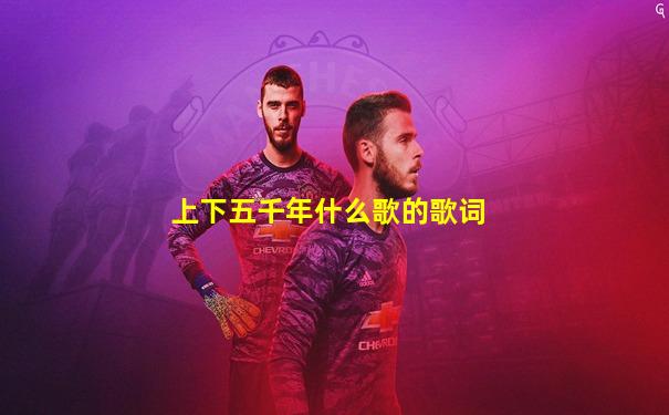 上下五千年什么歌的歌词