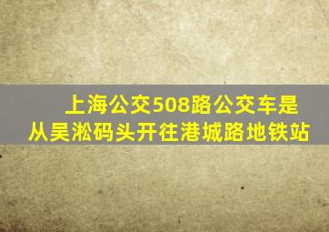 上海公交508路公交车是从吴淞码头开往港城路地铁站