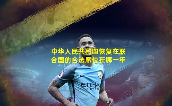 中华人民共和国恢复在联合国的合法席位在哪一年