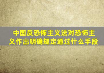 中国反恐怖主义法对恐怖主义作出明确规定通过什么手段