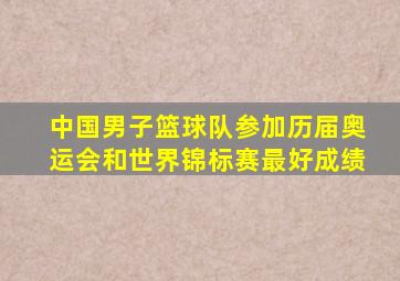 中国男子篮球队参加历届奥运会和世界锦标赛最好成绩