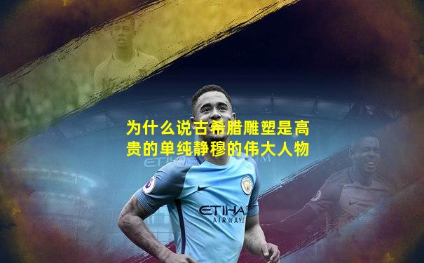 为什么说古希腊雕塑是高贵的单纯静穆的伟大人物