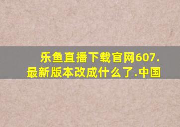乐鱼直播下载官网607.最新版本改成什么了.中国