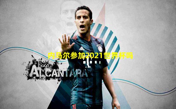 内马尔参加2021世界杯吗