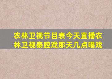 农林卫视节目表今天直播农林卫视秦腔戏那天几点唱戏