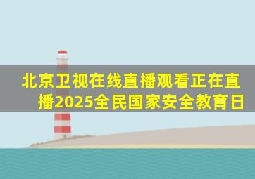 北京卫视在线直播观看正在直播2025全民国家安全教育日