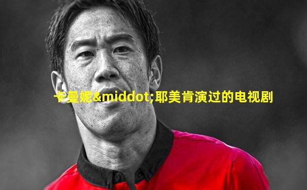 卡曼妮·耶美肯演过的电视剧