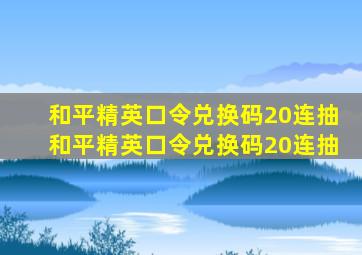 和平精英口令兑换码20连抽和平精英口令兑换码20连抽