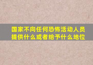 国家不向任何恐怖活动人员提供什么或者给予什么地位