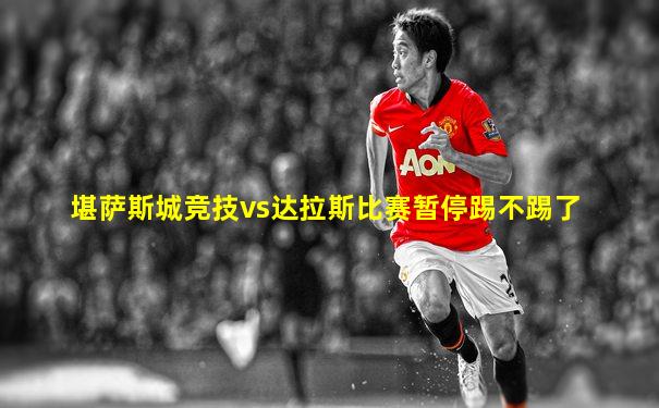 堪萨斯城竞技vs达拉斯比赛暂停踢不踢了