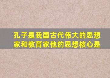 孔子是我国古代伟大的思想家和教育家他的思想核心是
