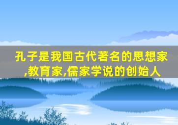 孔子是我国古代著名的思想家,教育家,儒家学说的创始人