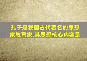 孔子是我国古代著名的思想家教育家,其思想核心内容是