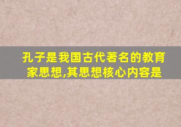 孔子是我国古代著名的教育家思想,其思想核心内容是