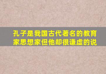 孔子是我国古代著名的教育家思想家但他却很谦虚的说