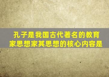 孔子是我国古代著名的教育家思想家其思想的核心内容是