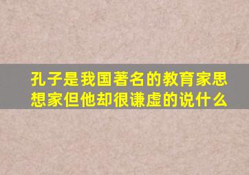 孔子是我国著名的教育家思想家但他却很谦虚的说什么