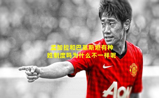 孟加拉和巴基斯坦有种姓制度吗为什么不一样呢
