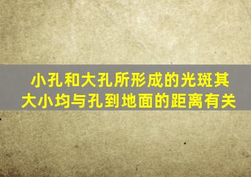 小孔和大孔所形成的光斑其大小均与孔到地面的距离有关