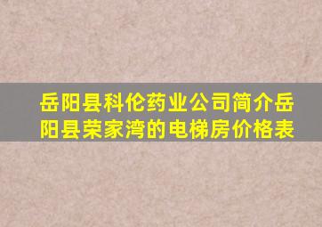 岳阳县科伦药业公司简介岳阳县荣家湾的电梯房价格表