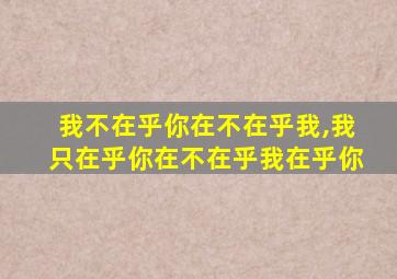 我不在乎你在不在乎我,我只在乎你在不在乎我在乎你