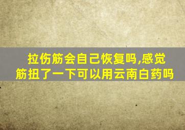 拉伤筋会自己恢复吗,感觉筋扭了一下可以用云南白药吗