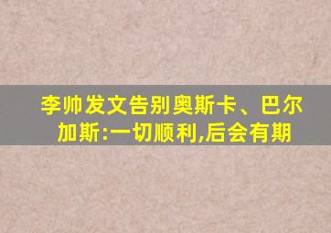 李帅发文告别奥斯卡、巴尔加斯:一切顺利,后会有期