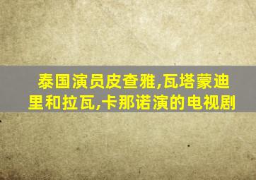 泰国演员皮查雅,瓦塔蒙迪里和拉瓦,卡那诺演的电视剧
