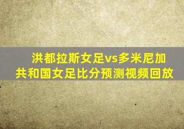 洪都拉斯女足vs多米尼加共和国女足比分预测视频回放