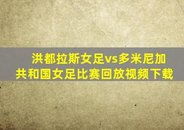 洪都拉斯女足vs多米尼加共和国女足比赛回放视频下载