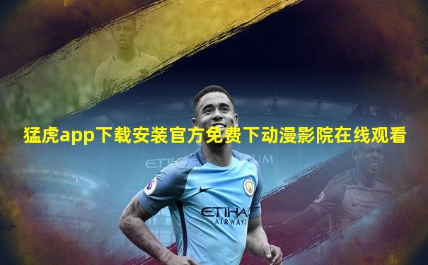 猛虎app下载安装官方免费下动漫影院在线观看