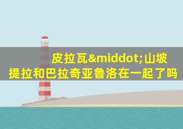 皮拉瓦·山坡提拉和巴拉奇亚鲁洛在一起了吗