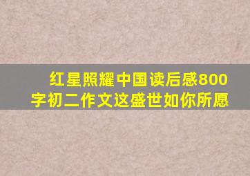红星照耀中国读后感800字初二作文这盛世如你所愿