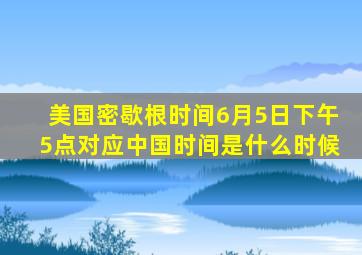 美国密歇根时间6月5日下午5点对应中国时间是什么时候