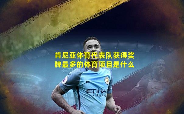 肯尼亚体育代表队获得奖牌最多的体育项目是什么