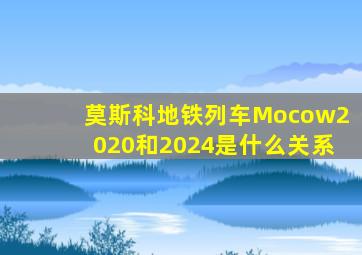 莫斯科地铁列车Mocow2020和2024是什么关系