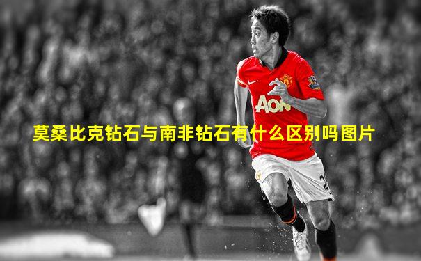 莫桑比克钻石与南非钻石有什么区别吗图片
