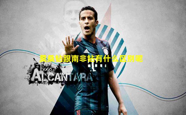 莫桑钻跟南非钻有什么区别呢