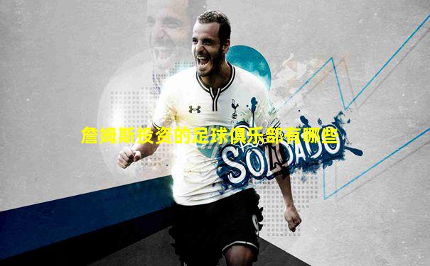 詹姆斯投资的足球俱乐部有哪些