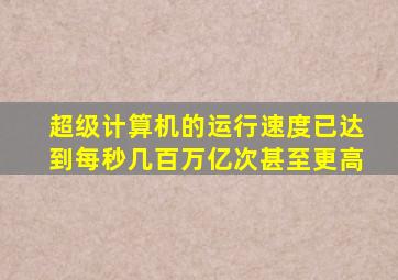 超级计算机的运行速度已达到每秒几百万亿次甚至更高