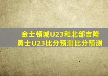 金士顿城U23和北部吉隆勇士U23比分预测比分预测