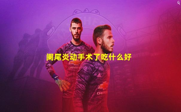 阑尾炎动手术了吃什么好