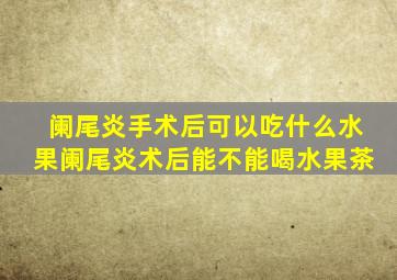 阑尾炎手术后可以吃什么水果阑尾炎术后能不能喝水果茶