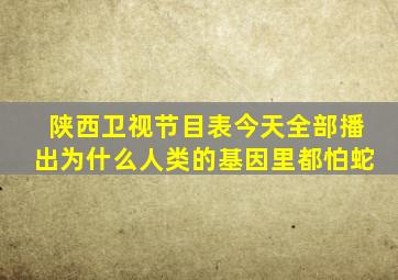 陕西卫视节目表今天全部播出为什么人类的基因里都怕蛇