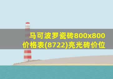马可波罗瓷砖800x800价格表(8722)亮光砖价位