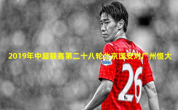 2019年中超联赛第二十八轮北京国安对广州恒大