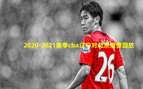 2020-2021赛季cba辽宁对北京录像回放